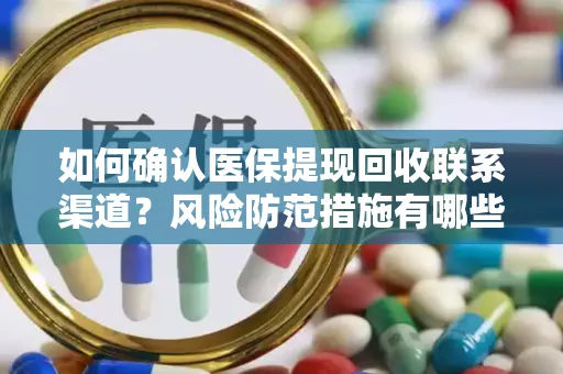 如何确认医保提现回收联系渠道？风险防范措施有哪些？